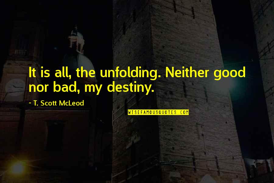 Malvern Quotes By T. Scott McLeod: It is all, the unfolding. Neither good nor