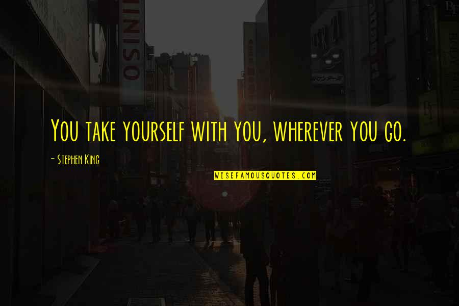 Malvika Sachdev Quotes By Stephen King: You take yourself with you, wherever you go. Malvika Sachdev Quotes By Stephen King: You take yourself with you, wherever you go.