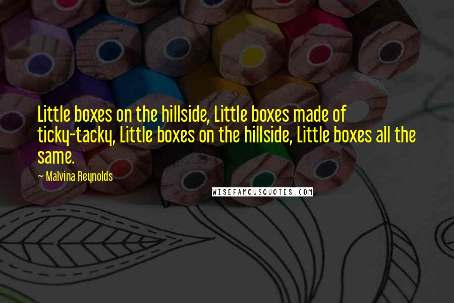 Malvina Reynolds quotes: Little boxes on the hillside, Little boxes made of ticky-tacky, Little boxes on the hillside, Little boxes all the same.