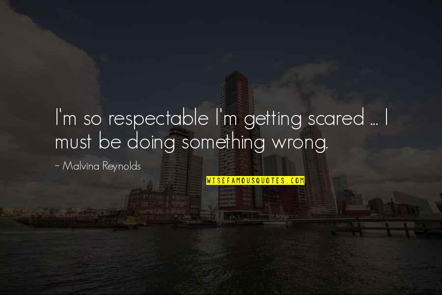 Malvina Reynolds Quotes By Malvina Reynolds: I'm so respectable I'm getting scared ... I