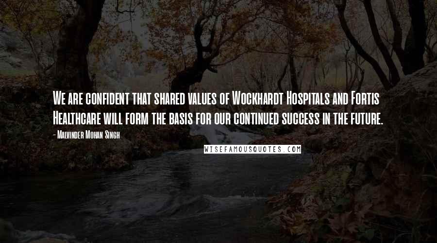 Malvinder Mohan Singh quotes: We are confident that shared values of Wockhardt Hospitals and Fortis Healthcare will form the basis for our continued success in the future. Malvinder Mohan Singh quotes: We are confident that shared values of Wockhardt Hospitals and Fortis Healthcare will form the basis for our continued success in the future.