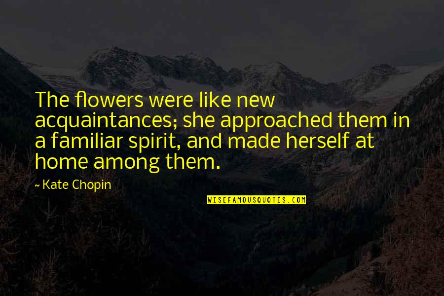 Malvinderjit Quotes By Kate Chopin: The flowers were like new acquaintances; she approached