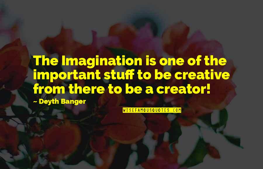 Malviya Caste Quotes By Deyth Banger: The Imagination is one of the important stuff Malviya Caste Quotes By Deyth Banger: The Imagination is one of the important stuff