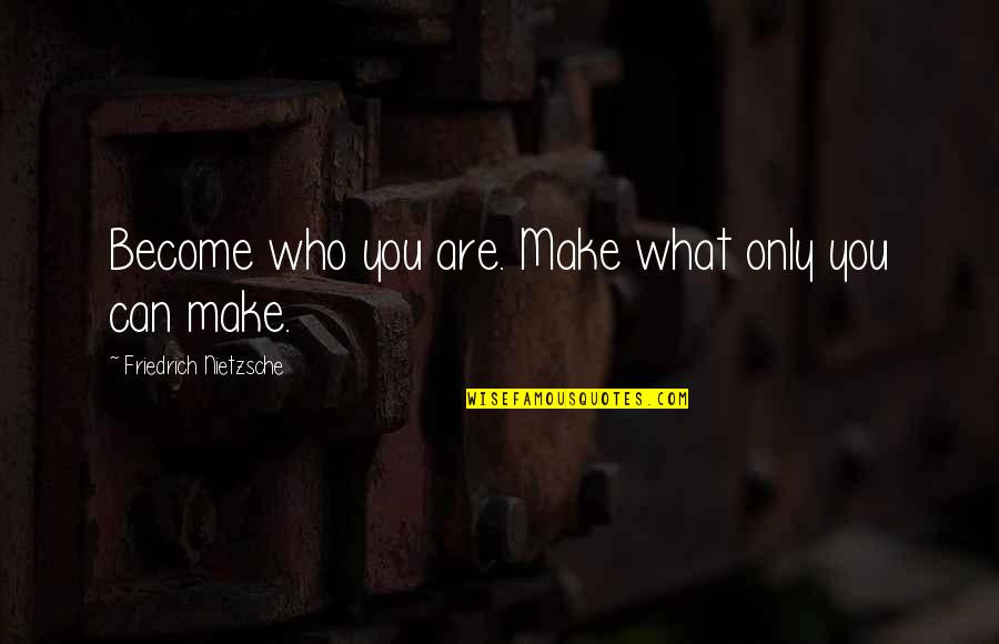 Malviya Caste Quotes By Friedrich Nietzsche: Become who you are. Make what only you Malviya Caste Quotes By Friedrich Nietzsche: Become who you are. Make what only you