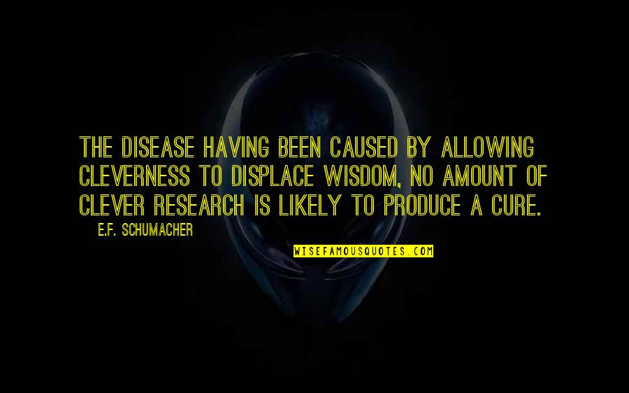 Malviya Institute Quotes By E.F. Schumacher: The disease having been caused by allowing cleverness Malviya Institute Quotes By E.F. Schumacher: The disease having been caused by allowing cleverness