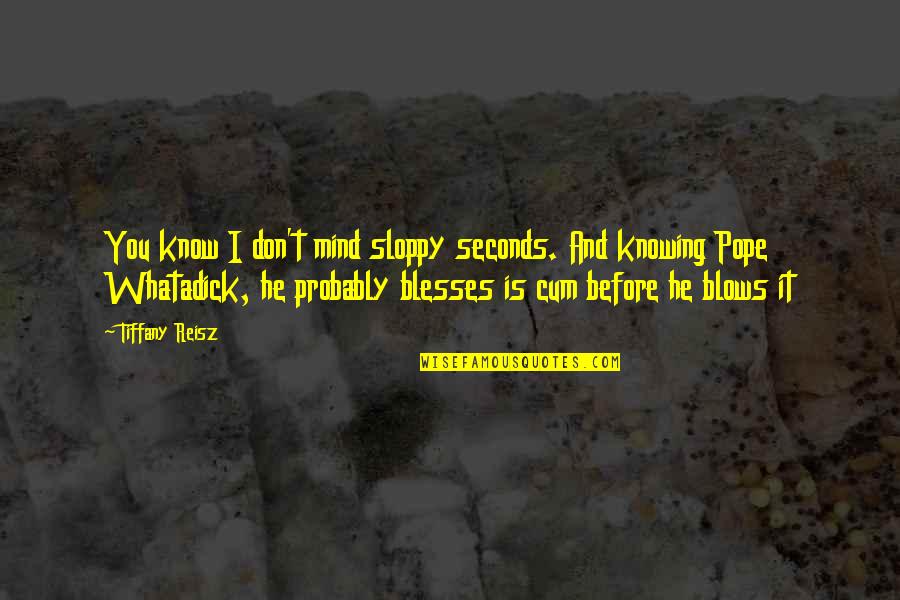 Malvolio Madness Quotes By Tiffany Reisz: You know I don't mind sloppy seconds. And