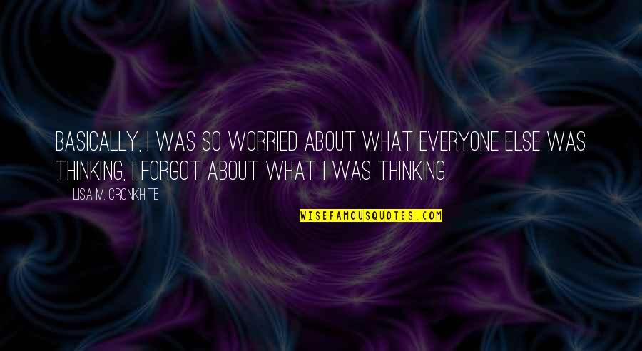 Malynn Timberland Quotes By Lisa M. Cronkhite: Basically, I was so worried about what everyone Malynn Timberland Quotes By Lisa M. Cronkhite: Basically, I was so worried about what everyone