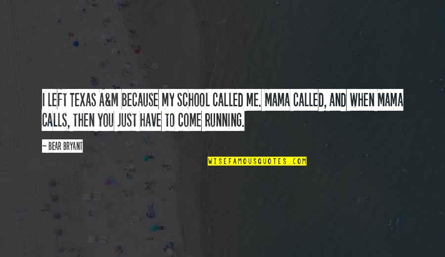 Mama Bear Quotes By Bear Bryant: I left Texas A&M because my school called
