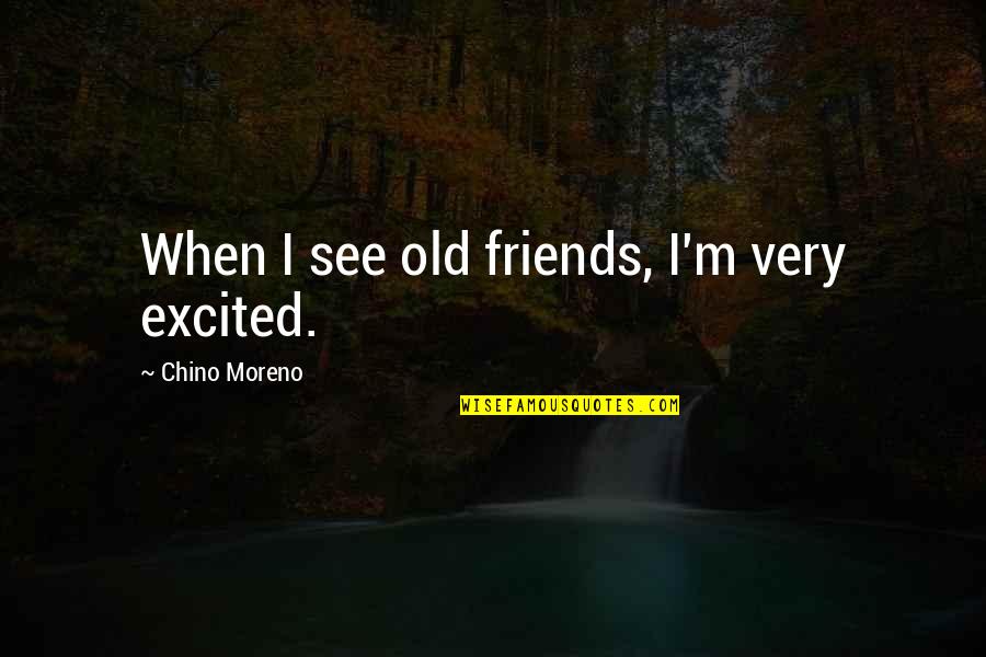 Mama Didnt Raise No Fool Quotes By Chino Moreno: When I see old friends, I'm very excited. Mama Didnt Raise No Fool Quotes By Chino Moreno: When I see old friends, I'm very excited.
