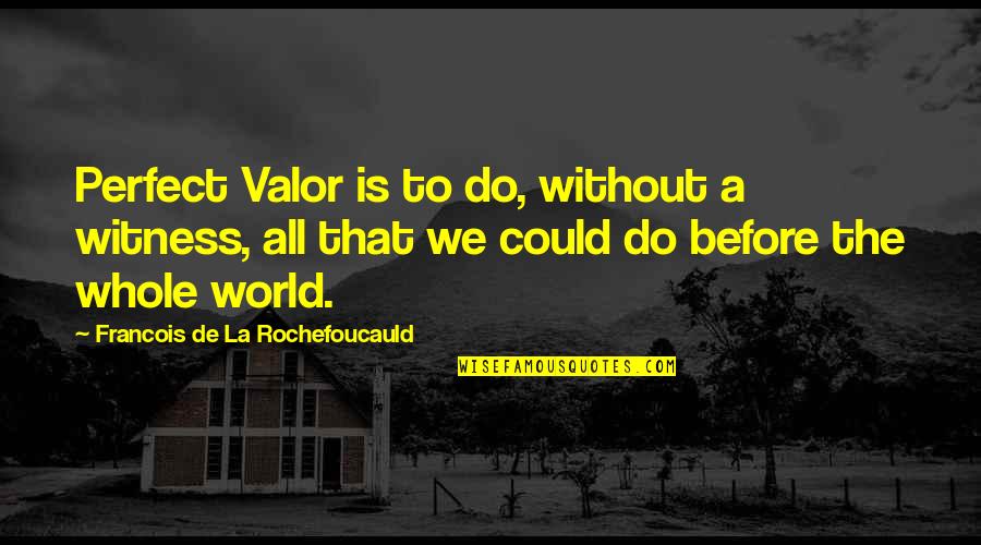 Mama Joad Quotes By Francois De La Rochefoucauld: Perfect Valor is to do, without a witness, Mama Joad Quotes By Francois De La Rochefoucauld: Perfect Valor is to do, without a witness,
