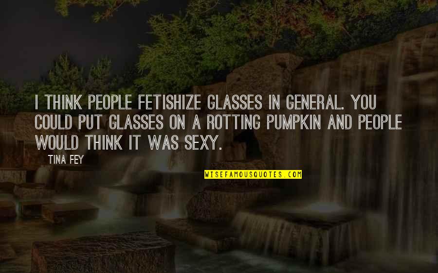 Mama Raised A Lady Quotes By Tina Fey: I think people fetishize glasses in general. You
