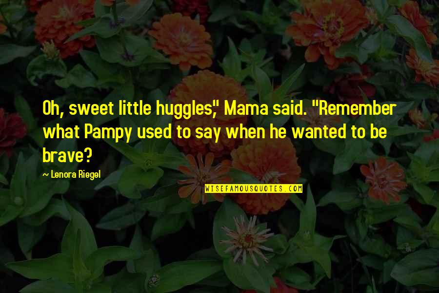 Mama Said Quotes By Lenora Riegel: Oh, sweet little huggles," Mama said. "Remember what