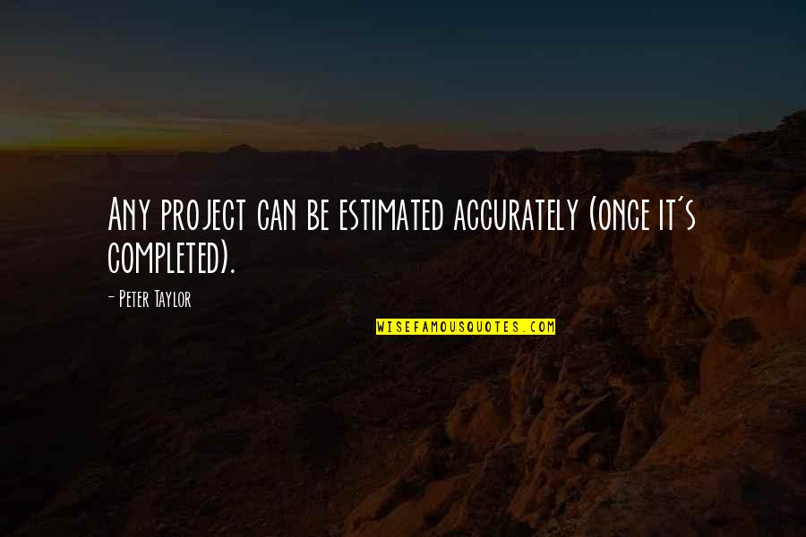 Mama Tataba Quotes By Peter Taylor: Any project can be estimated accurately (once it's