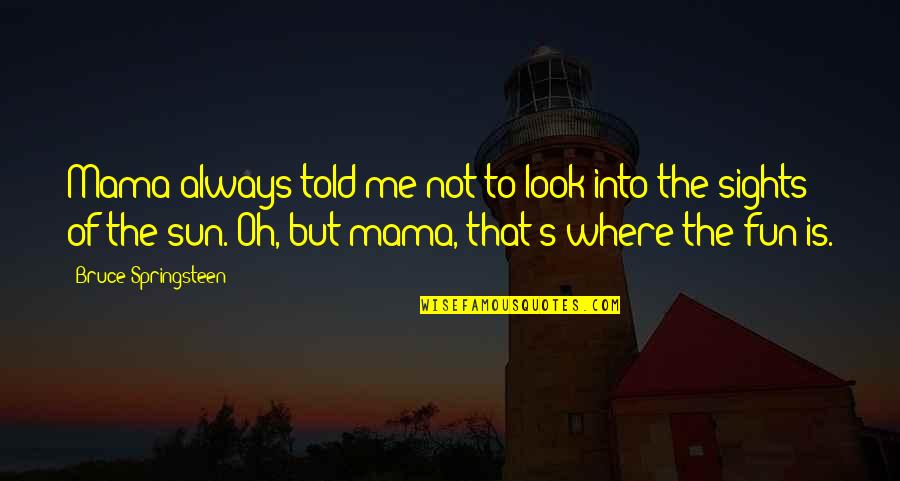 Mama Told Me Quotes By Bruce Springsteen: Mama always told me not to look into