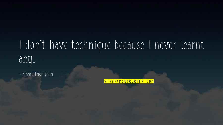 Mamalakis Boukia Quotes By Emma Thompson: I don't have technique because I never learnt Mamalakis Boukia Quotes By Emma Thompson: I don't have technique because I never learnt