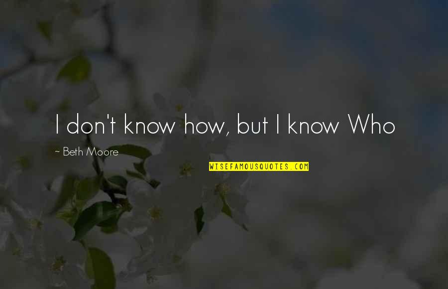 Mamaliga Branzali Quotes By Beth Moore: I don't know how, but I know Who