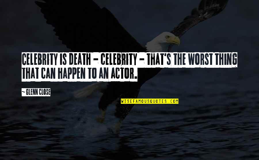 Mamans Autour Quotes By Glenn Close: Celebrity is death - celebrity - that's the
