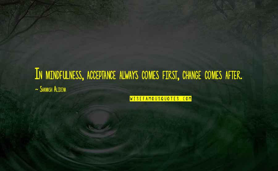 Mamans Autour Quotes By Shamash Alidina: In mindfulness, acceptance always comes first, change comes Mamans Autour Quotes By Shamash Alidina: In mindfulness, acceptance always comes first, change comes