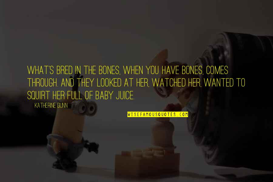 Mamanya Cinta Quotes By Katherine Dunn: What's bred in the bones, when you have Mamanya Cinta Quotes By Katherine Dunn: What's bred in the bones, when you have