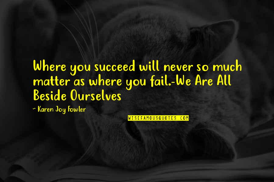 Mamanya Mondi Quotes By Karen Joy Fowler: Where you succeed will never so much matter