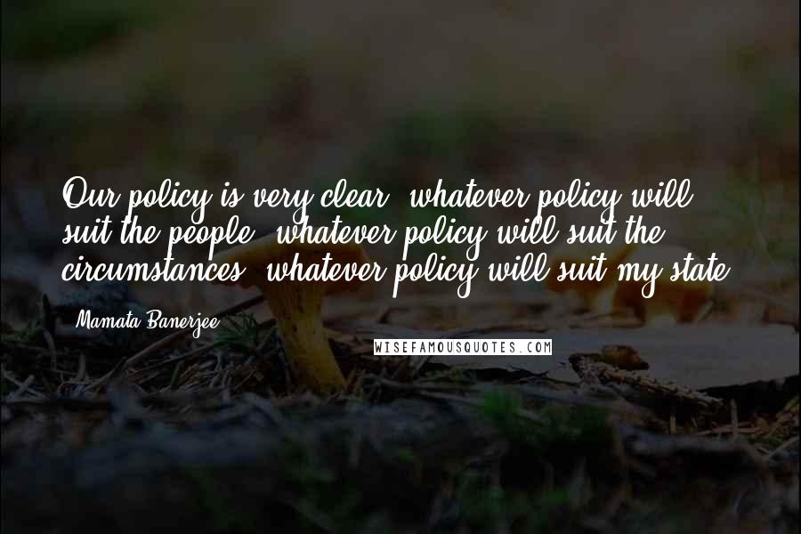 Mamata Banerjee quotes: Our policy is very clear: whatever policy will suit the people, whatever policy will suit the circumstances, whatever policy will suit my state. Mamata Banerjee quotes: Our policy is very clear: whatever policy will suit the people, whatever policy will suit the circumstances, whatever policy will suit my state.