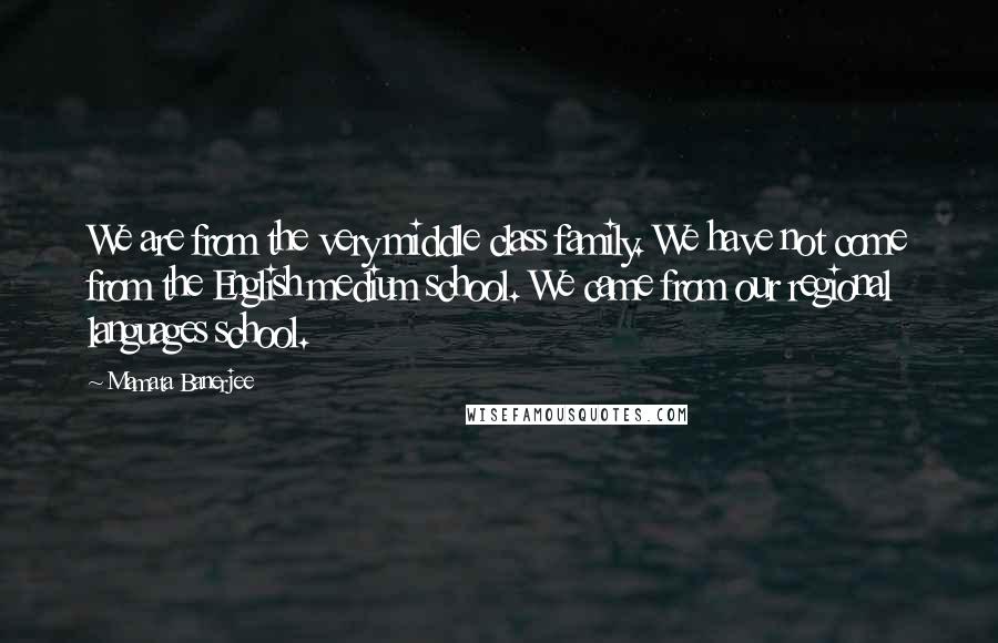 Mamata Banerjee quotes: We are from the very middle class family. We have not come from the English medium school. We came from our regional languages school.