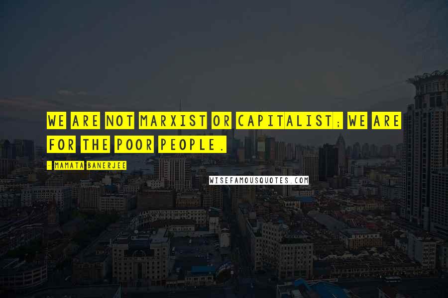 Mamata Banerjee quotes: We are not Marxist or capitalist; we are for the poor people.