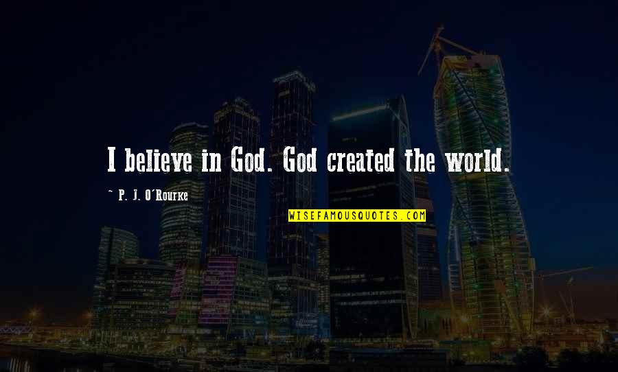 Mamatay Sa Inggit Quotes By P. J. O'Rourke: I believe in God. God created the world. Mamatay Sa Inggit Quotes By P. J. O'Rourke: I believe in God. God created the world.