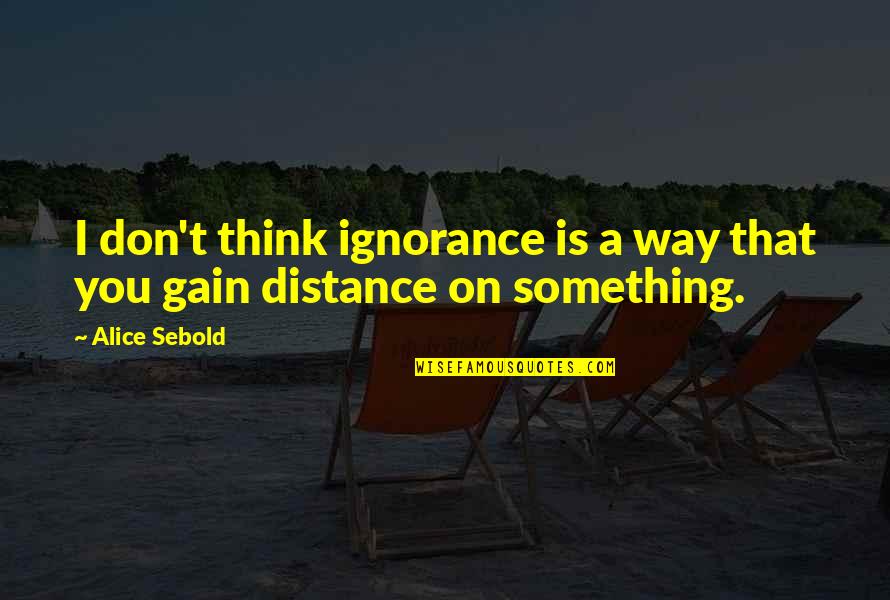 Mambrosos Quotes By Alice Sebold: I don't think ignorance is a way that