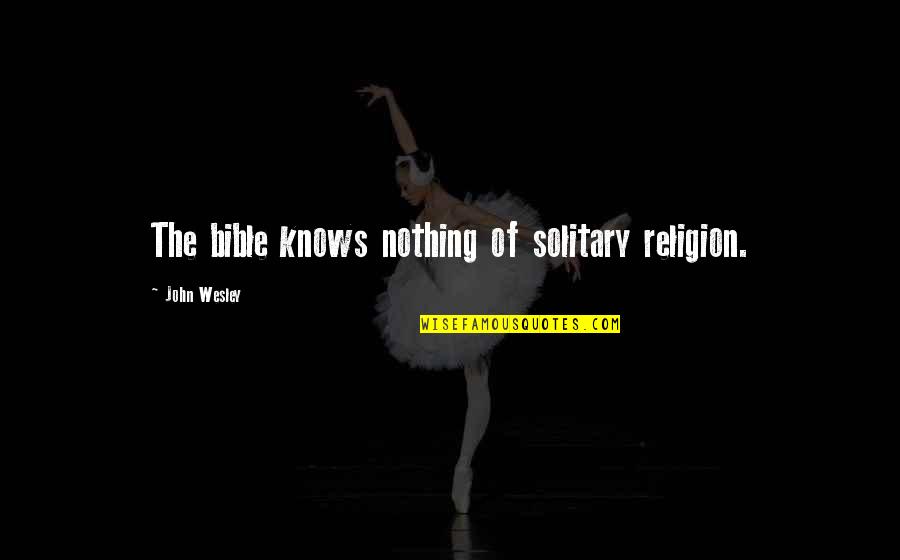 Mambrosos Quotes By John Wesley: The bible knows nothing of solitary religion. Mambrosos Quotes By John Wesley: The bible knows nothing of solitary religion.