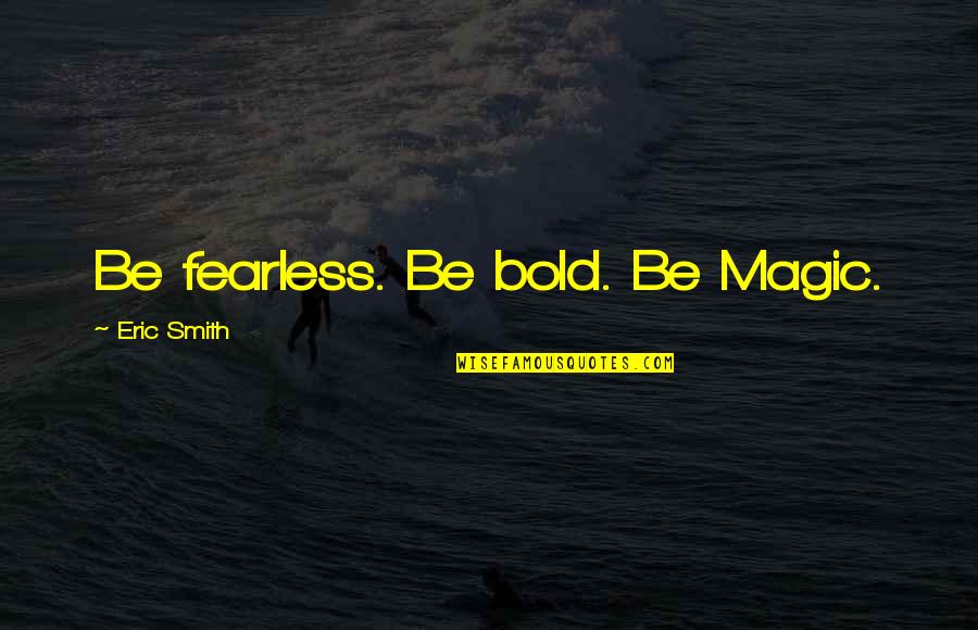 Mambukal Resort Quotes By Eric Smith: Be fearless. Be bold. Be Magic.