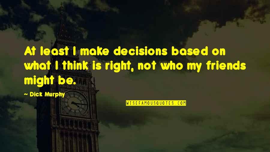 Mamello Quotes By Dick Murphy: At least I make decisions based on what Mamello Quotes By Dick Murphy: At least I make decisions based on what