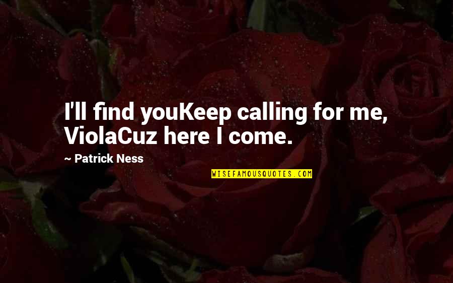 Mamerow Car Quotes By Patrick Ness: I'll find youKeep calling for me, ViolaCuz here