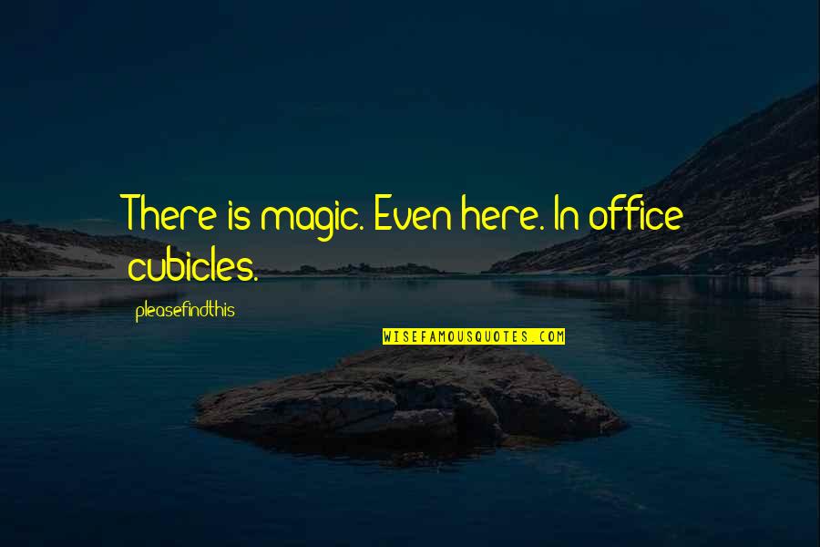 Mamerto Lebita Quotes By Pleasefindthis: There is magic. Even here. In office cubicles. Mamerto Lebita Quotes By Pleasefindthis: There is magic. Even here. In office cubicles.
