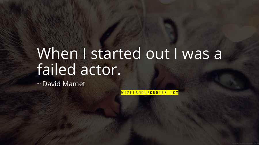 Mamet Quotes By David Mamet: When I started out I was a failed Mamet Quotes By David Mamet: When I started out I was a failed