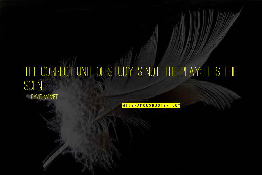 Mamet Quotes By David Mamet: The correct unit of study is not the
