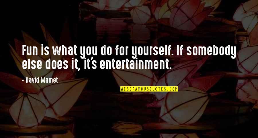 Mamet Quotes By David Mamet: Fun is what you do for yourself. If