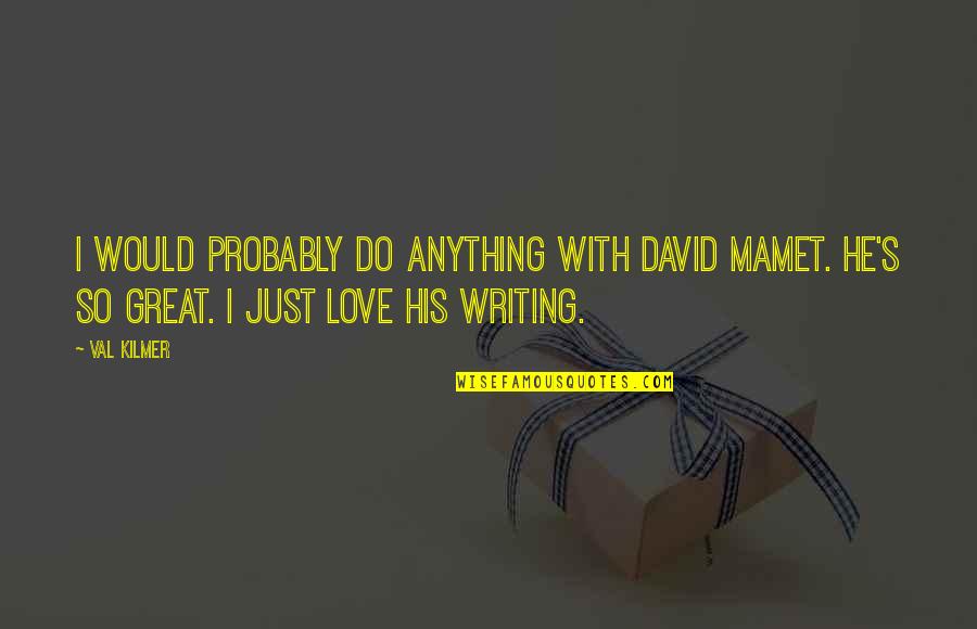 Mamet Quotes By Val Kilmer: I would probably do anything with David Mamet.
