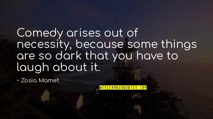 Mamet Quotes By Zosia Mamet: Comedy arises out of necessity, because some things Mamet Quotes By Zosia Mamet: Comedy arises out of necessity, because some things