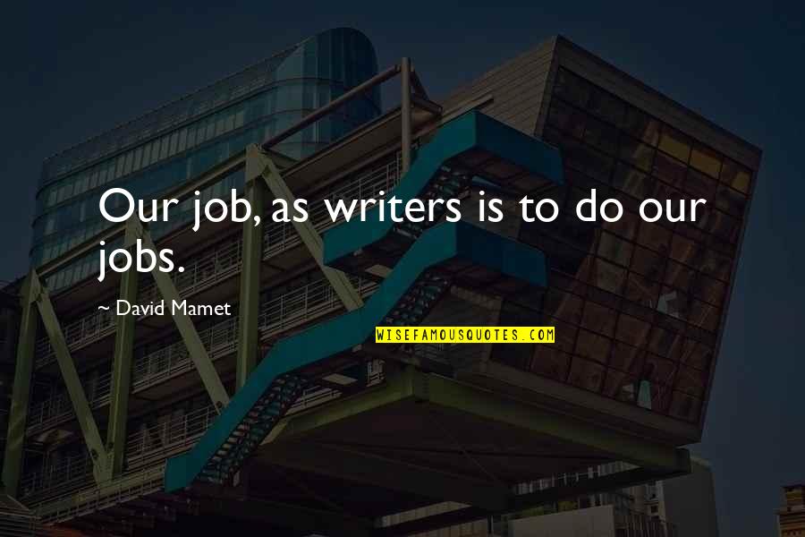 Mamet's Quotes By David Mamet: Our job, as writers is to do our