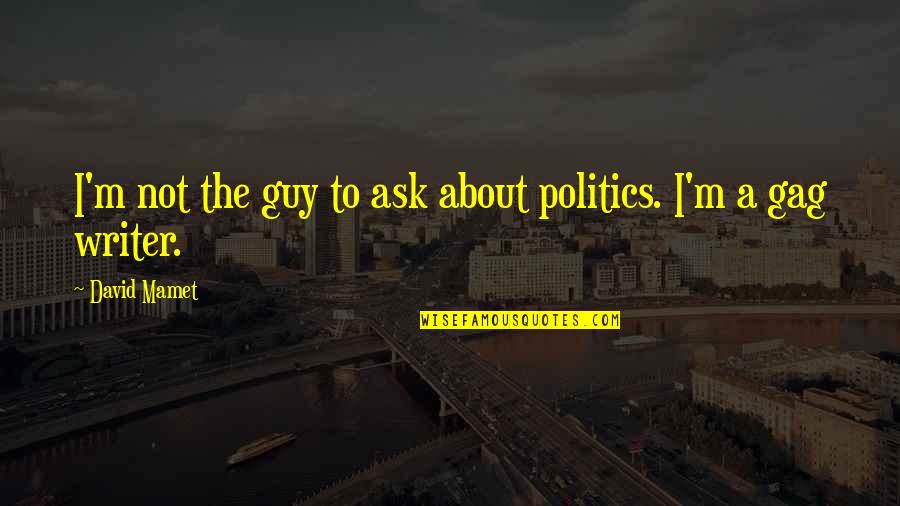 Mamet's Quotes By David Mamet: I'm not the guy to ask about politics.