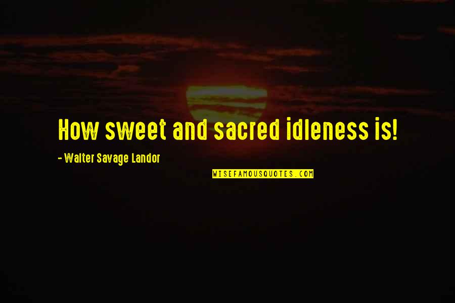 Mamette From Howard Quotes By Walter Savage Landor: How sweet and sacred idleness is! Mamette From Howard Quotes By Walter Savage Landor: How sweet and sacred idleness is!