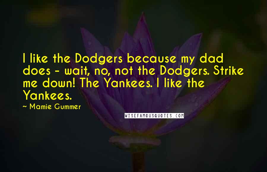 Mamie Gummer quotes: I like the Dodgers because my dad does - wait, no, not the Dodgers. Strike me down! The Yankees. I like the Yankees.