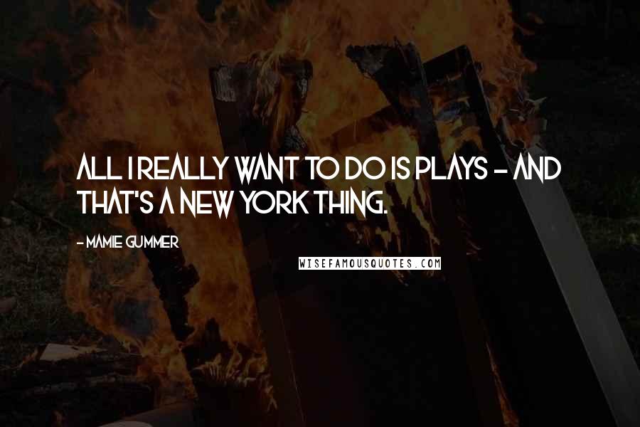 Mamie Gummer quotes: All I really want to do is plays - and that's a New York thing.