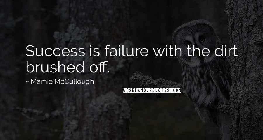 Mamie McCullough quotes: Success is failure with the dirt brushed off.