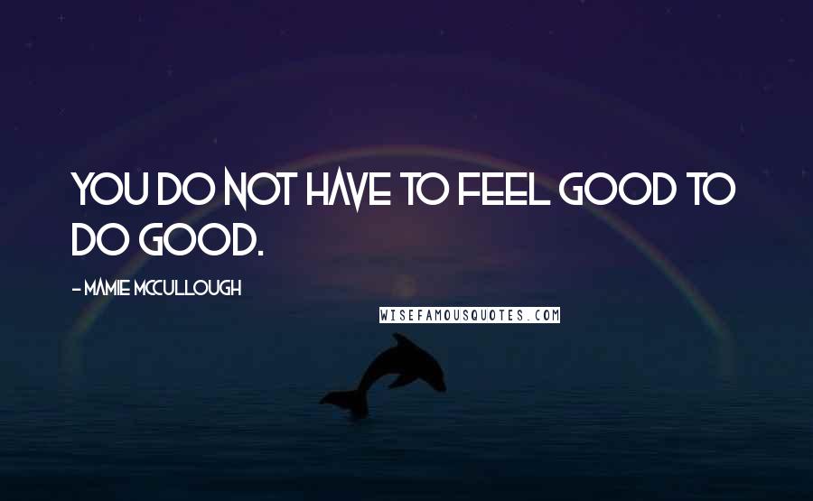 Mamie McCullough quotes: You do not have to feel good to do good.