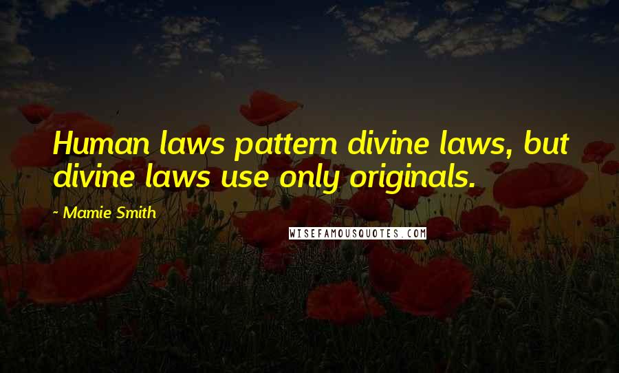 Mamie Smith quotes: Human laws pattern divine laws, but divine laws use only originals.