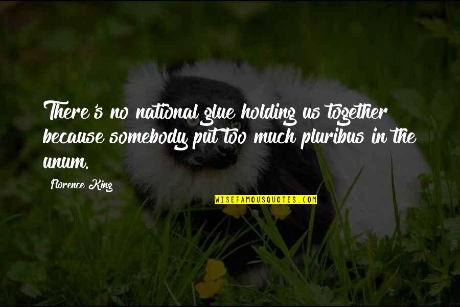 Mamiferos Quotes By Florence King: There's no national glue holding us together because