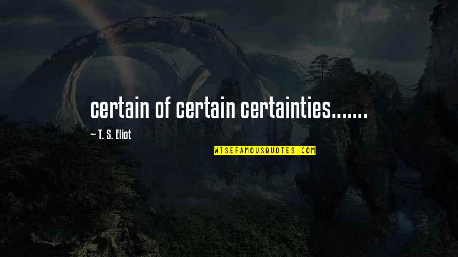 Mamikon Khurshudyan Quotes By T. S. Eliot: certain of certain certainties.......