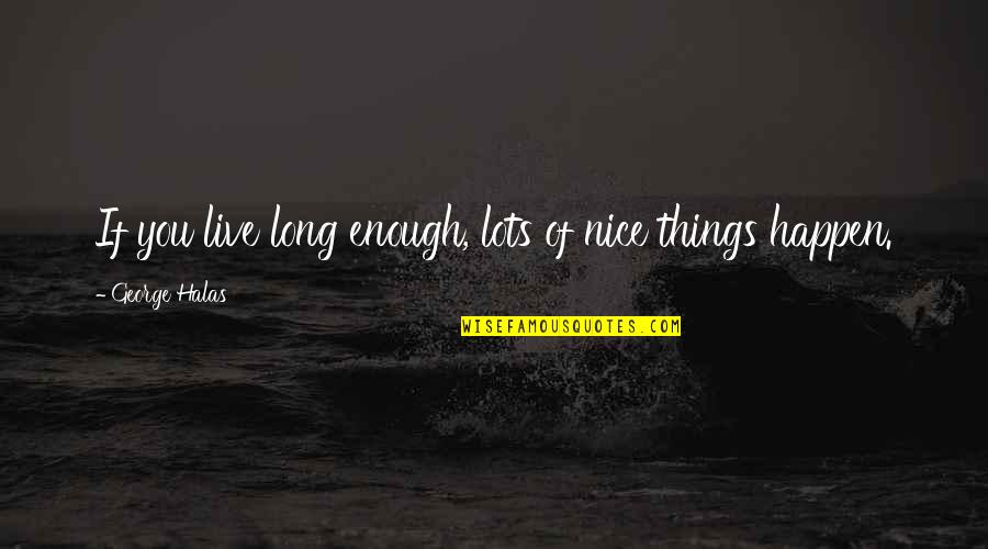 Mamikon Mnatsakanian Quotes By George Halas: If you live long enough, lots of nice